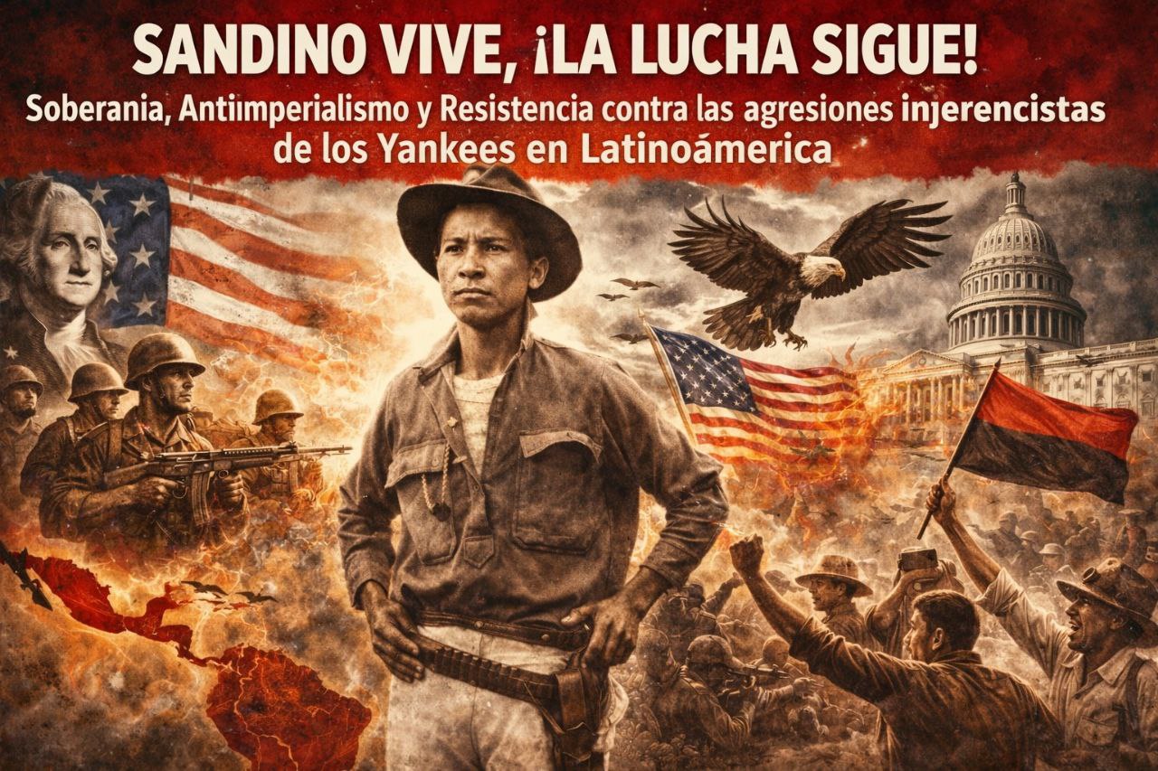 Sandino Vive, la lucha Sigue!: Soberanía, Antiimperialismo y Resistencia contra las agresiones injerencistas de los Yankees en Latinoamérica